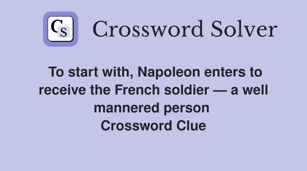 To start with, Napoleon enters to receive the French soldier — a well mannered person  Crossword Clue