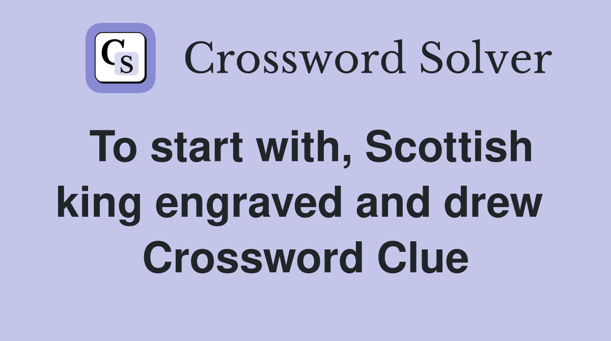 To start with, Scottish king engraved and drew  Crossword Clue