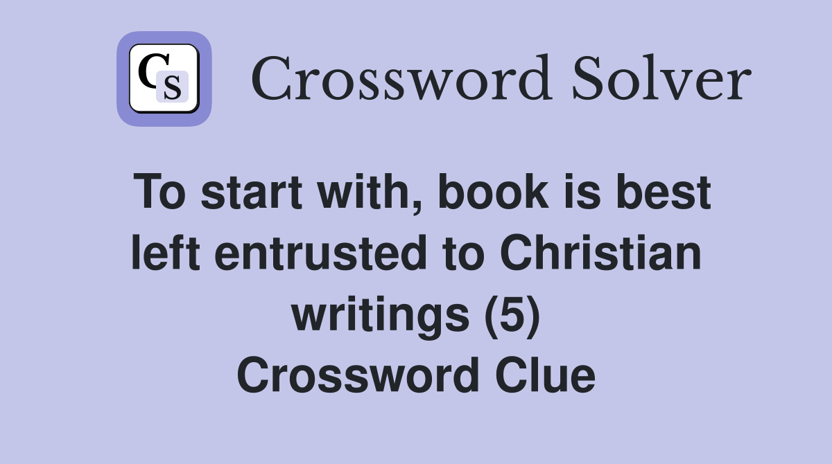 To start with, book is best left entrusted to Christian writings (5) Crossword Clue
