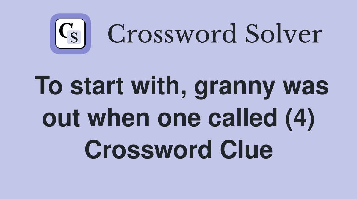 To start with, granny was out when one called (4) Crossword Clue