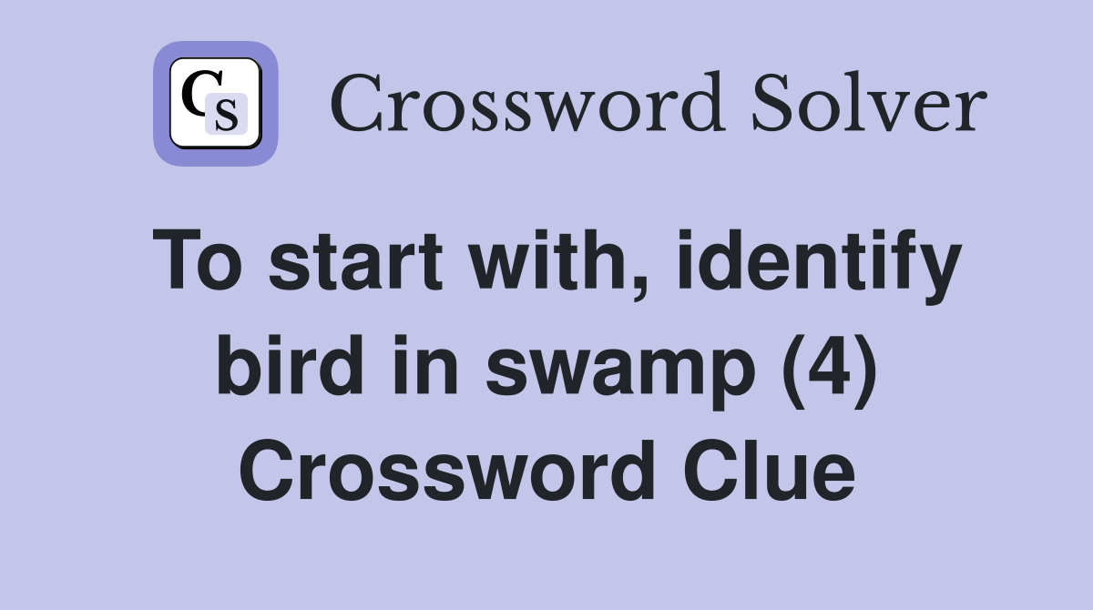 To start with, identify bird in swamp (4) Crossword Clue