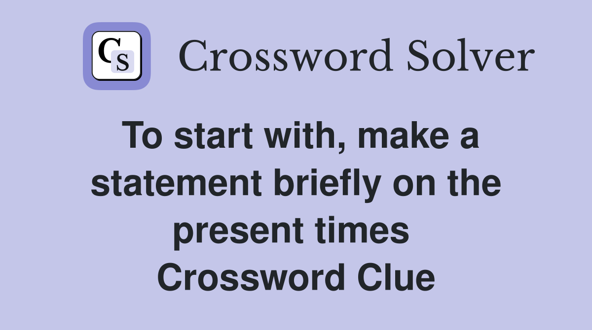 To start with, make a statement briefly on the present times  Crossword Clue