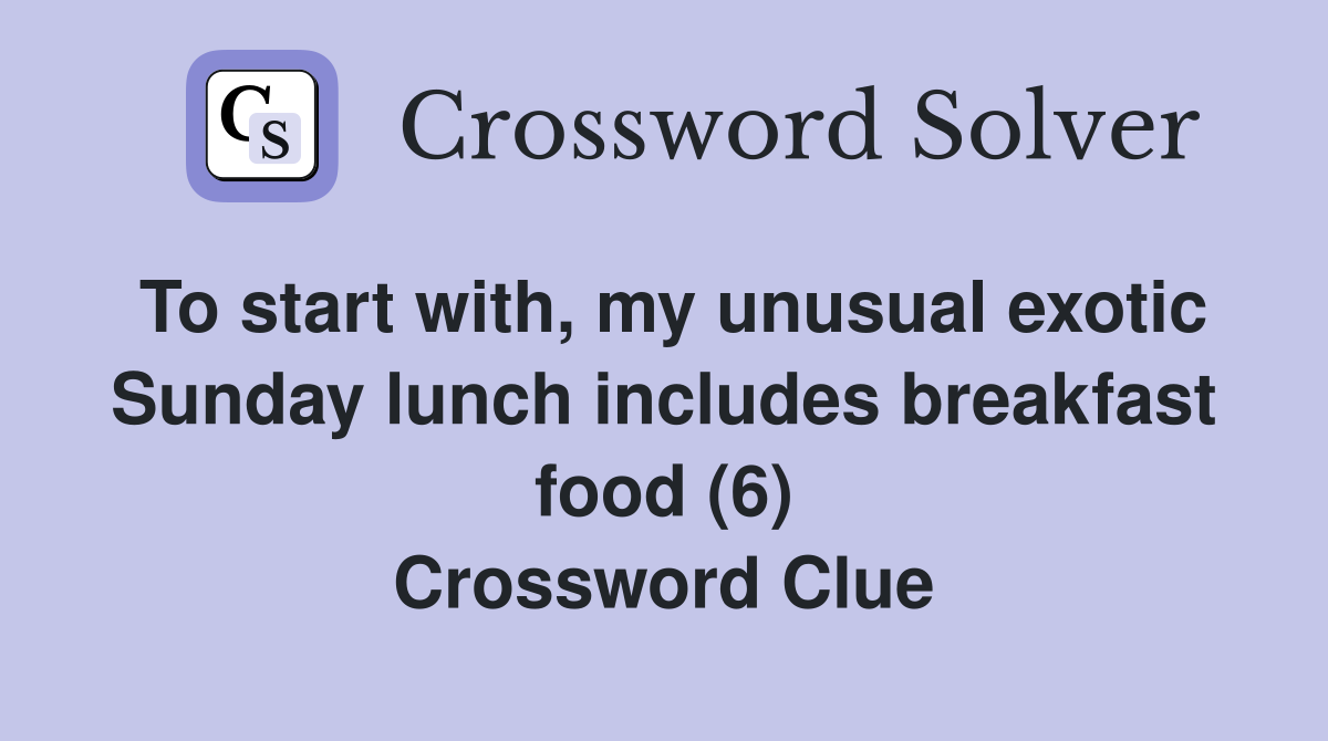 To start with, my unusual exotic Sunday lunch includes breakfast food (6) Crossword Clue
