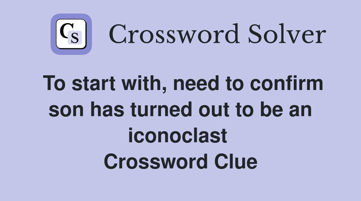 To start with, need to confirm son has turned out to be an iconoclast  Crossword Clue