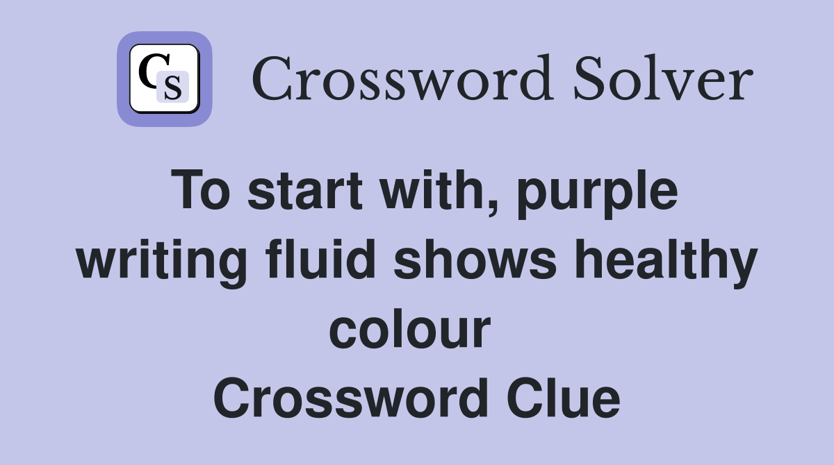 To start with, purple writing fluid shows healthy colour  Crossword Clue