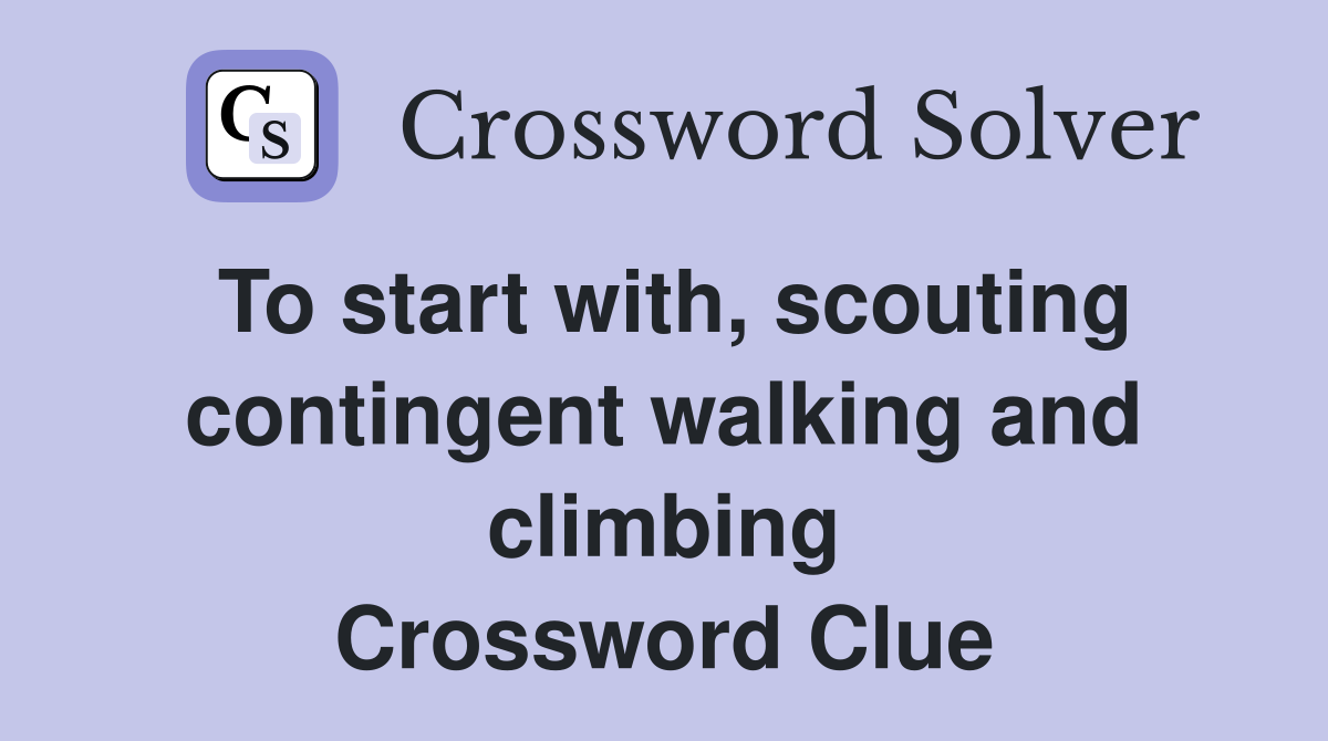 To start with, scouting contingent walking and climbing Crossword Clue