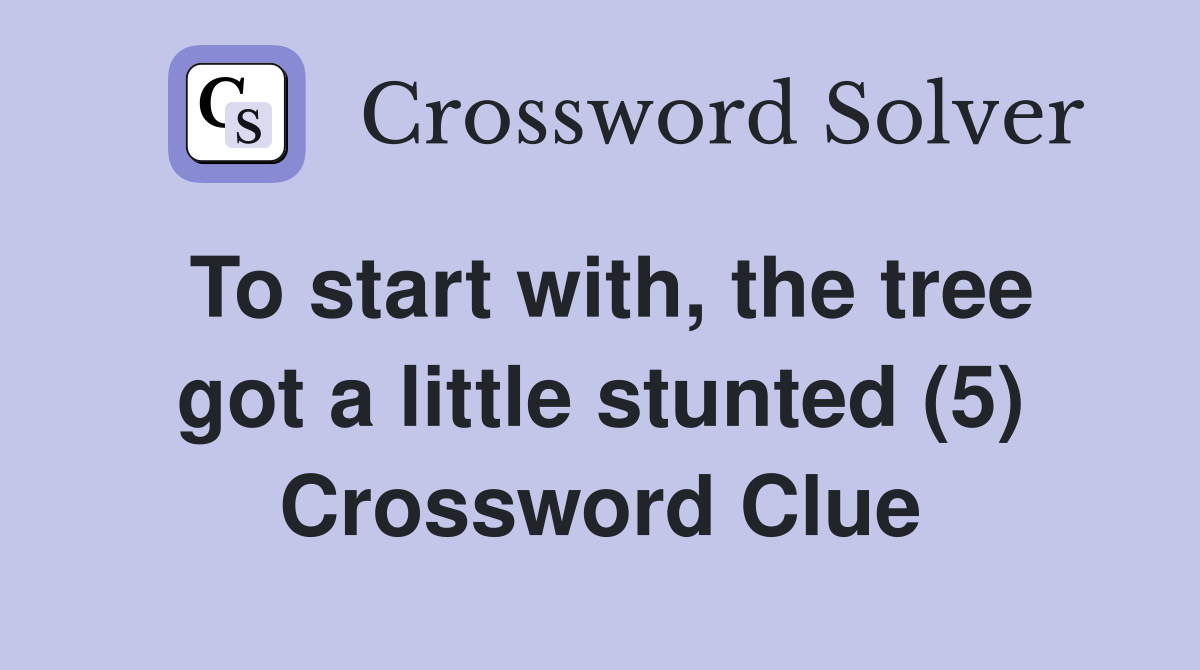 To start with, the tree got a little stunted (5) Crossword Clue