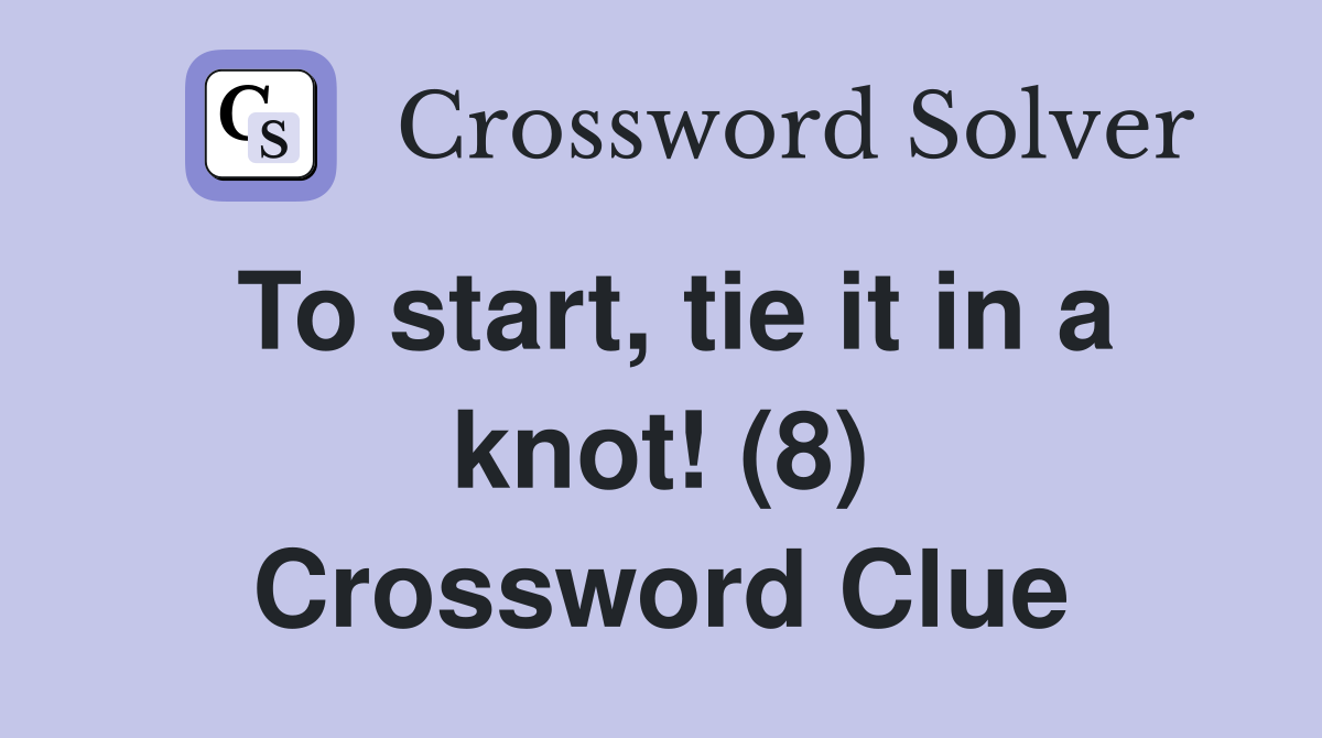 To start, tie it in a knot! (8) Crossword Clue