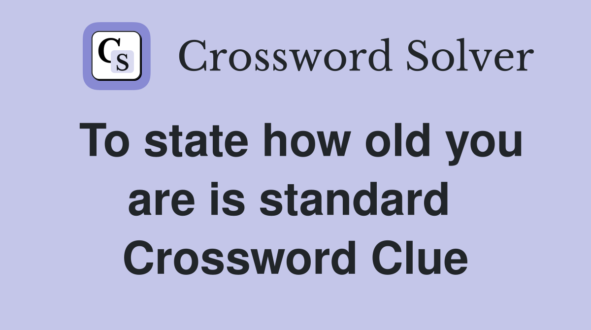 To state how old you are is standard  Crossword Clue