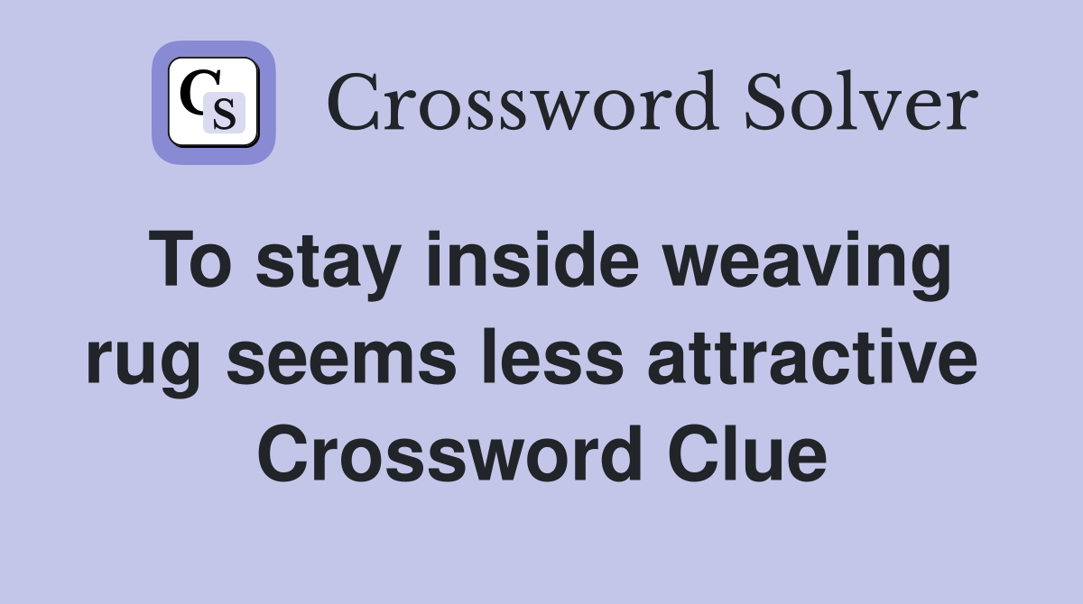 To stay inside weaving rug seems less attractive  Crossword Clue