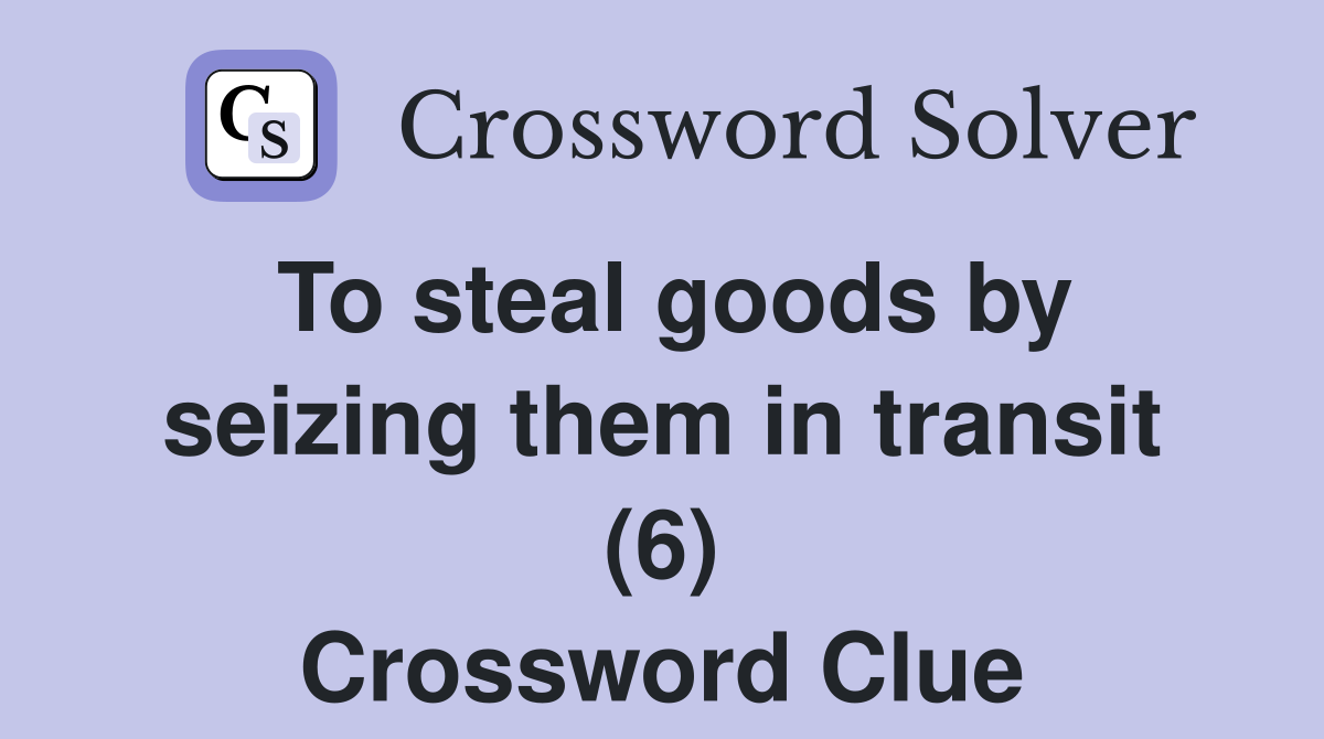 To steal goods by seizing them in transit (6) Crossword Clue