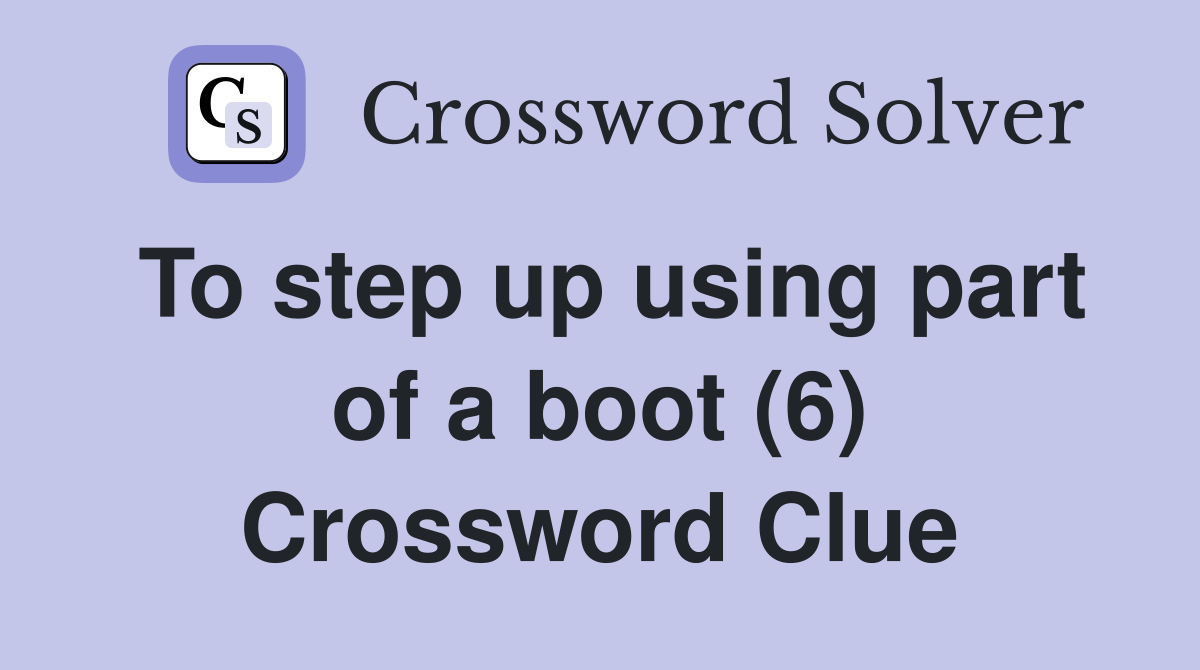 To step up using part of a boot (6) Crossword Clue