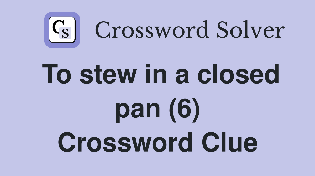To stew in a closed pan (6) Crossword Clue