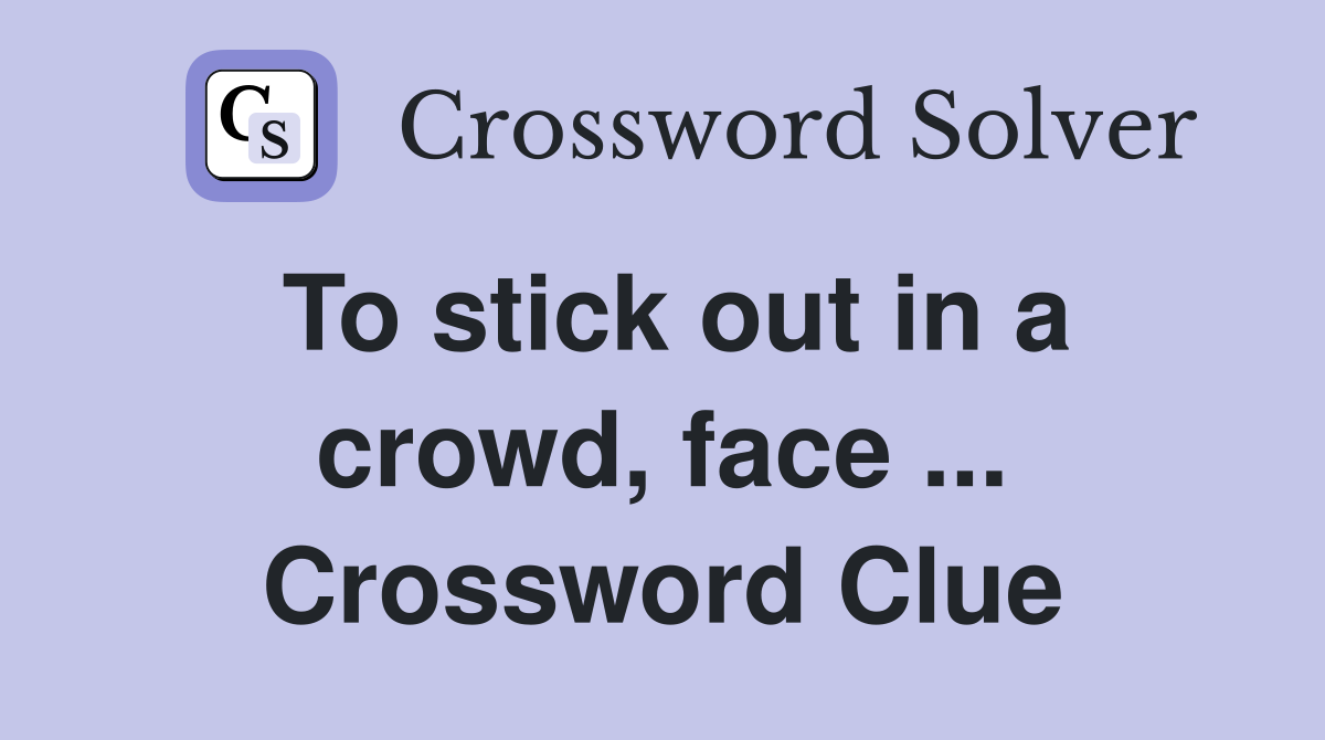 To stick out in a crowd, face ... Crossword Clue