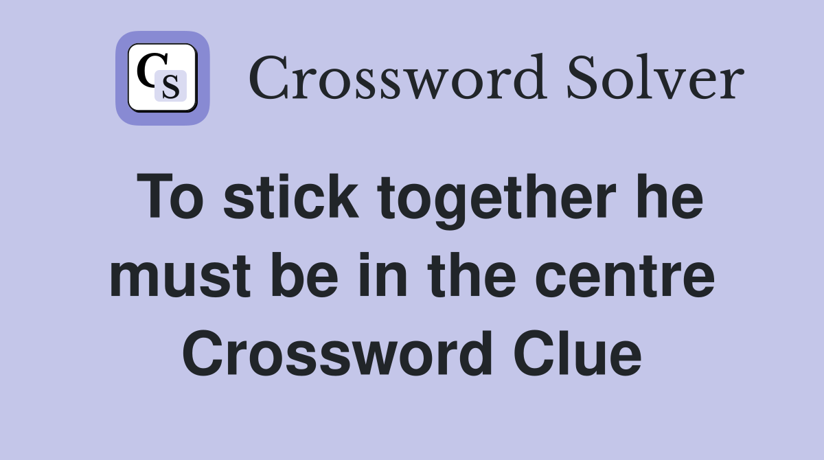 To stick together he must be in the centre Crossword Clue