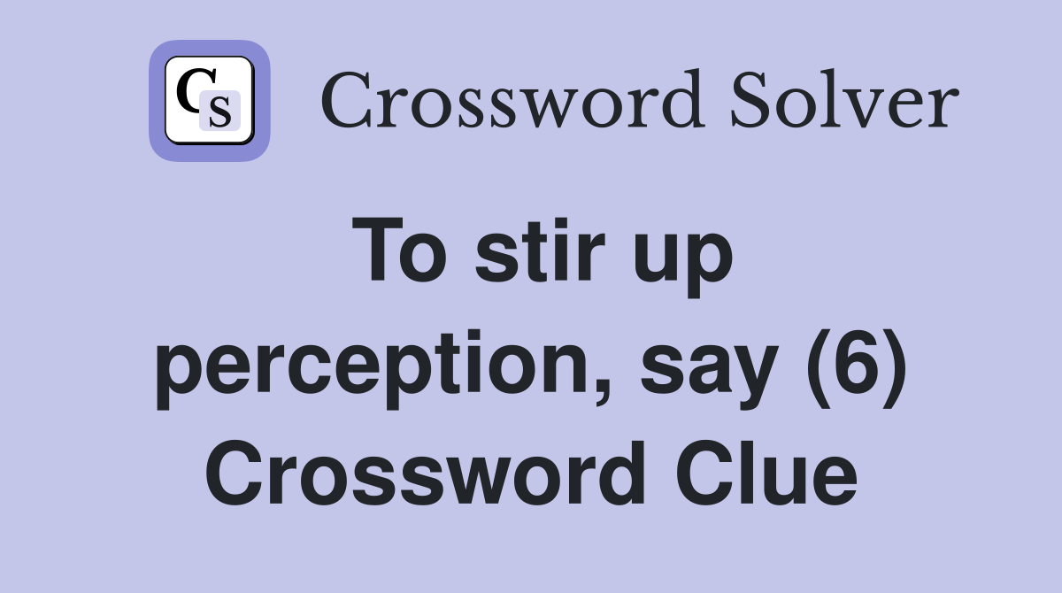 To stir up perception, say (6) Crossword Clue