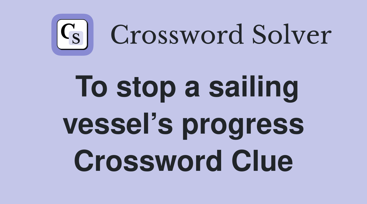 To stop a sailing vessel’s progress Crossword Clue