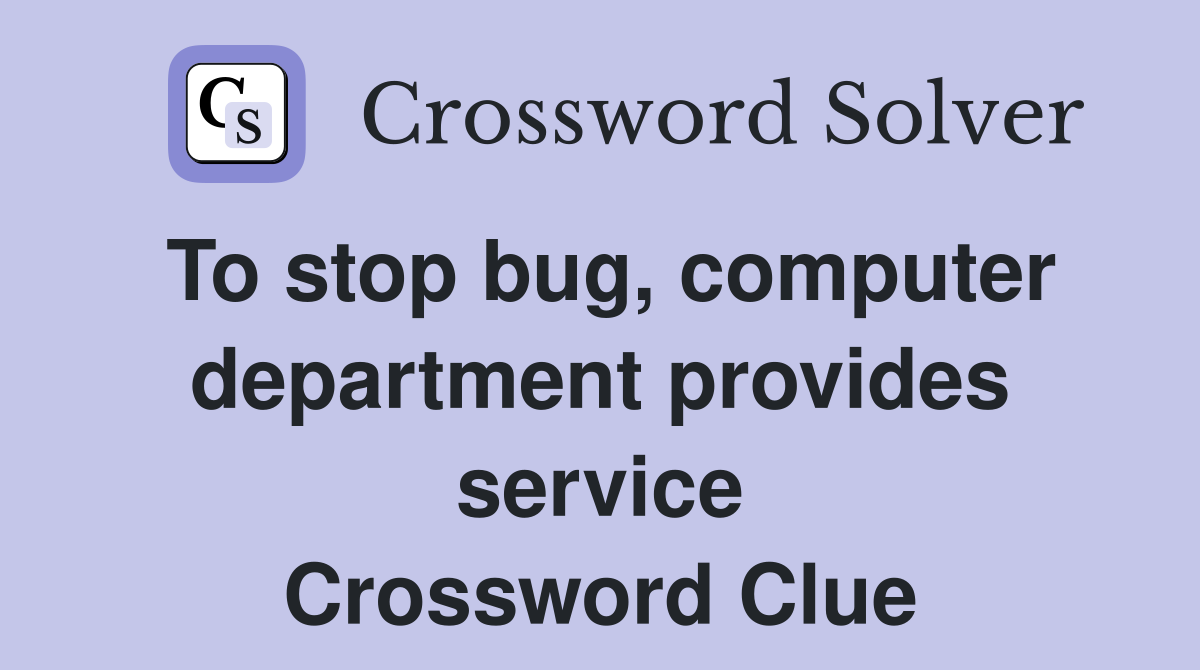 To stop bug, computer department provides service Crossword Clue