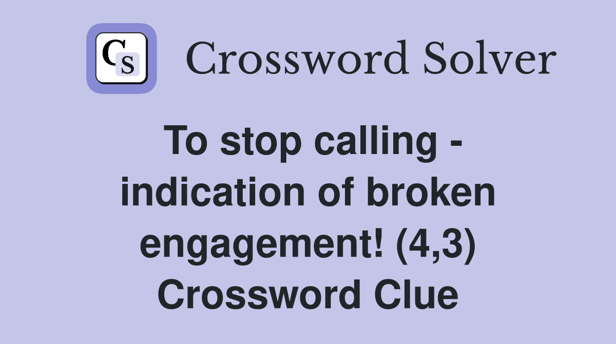 To stop calling - indication of broken engagement! (4,3) Crossword Clue