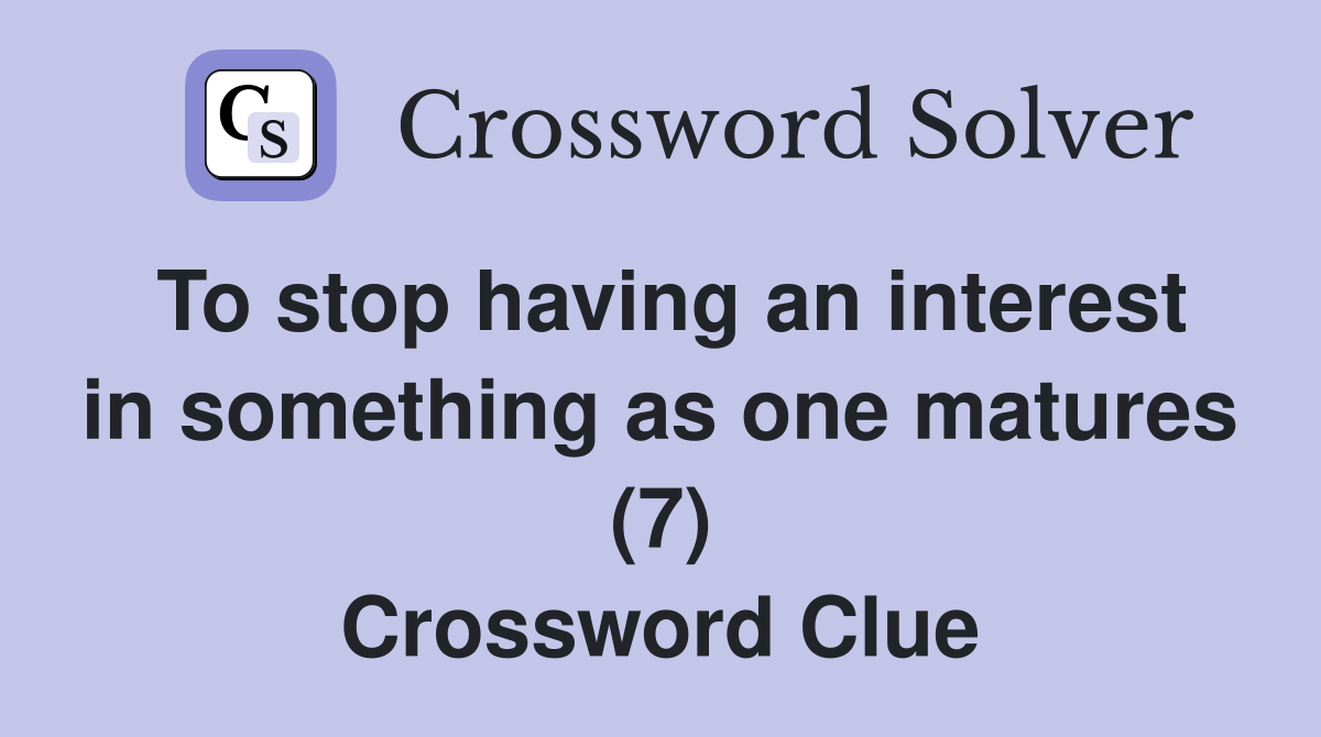 To stop having an interest in something as one matures (7) Crossword Clue