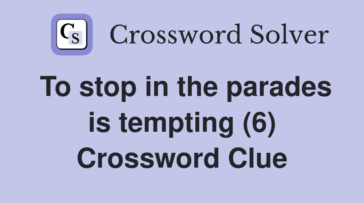 To stop in the parades is tempting (6) Crossword Clue