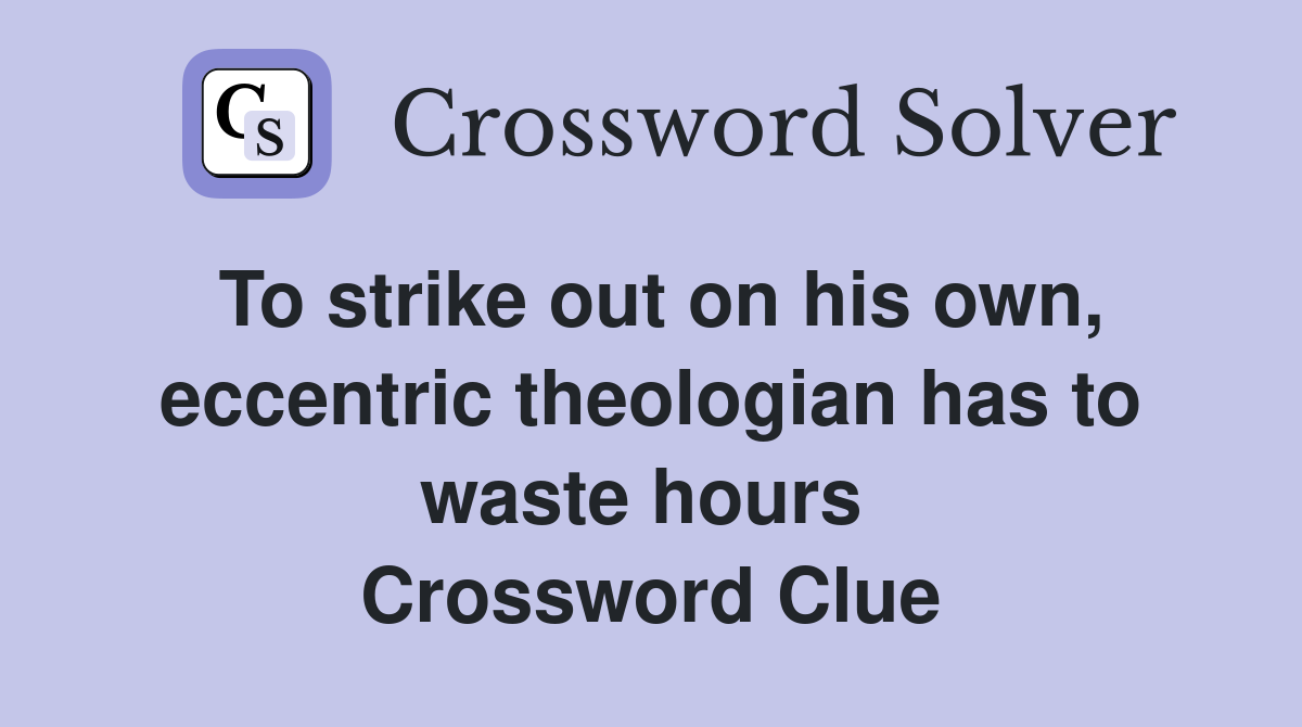 To strike out on his own, eccentric theologian has to waste hours  Crossword Clue