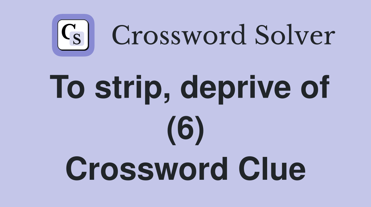 To strip, deprive of (6) Crossword Clue