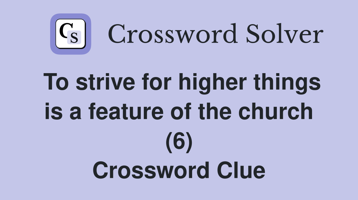 To strive for higher things is a feature of the church (6) Crossword Clue