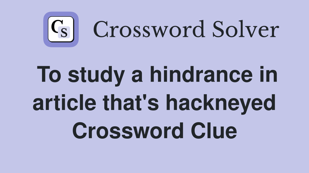 To study a hindrance in article that's hackneyed Crossword Clue