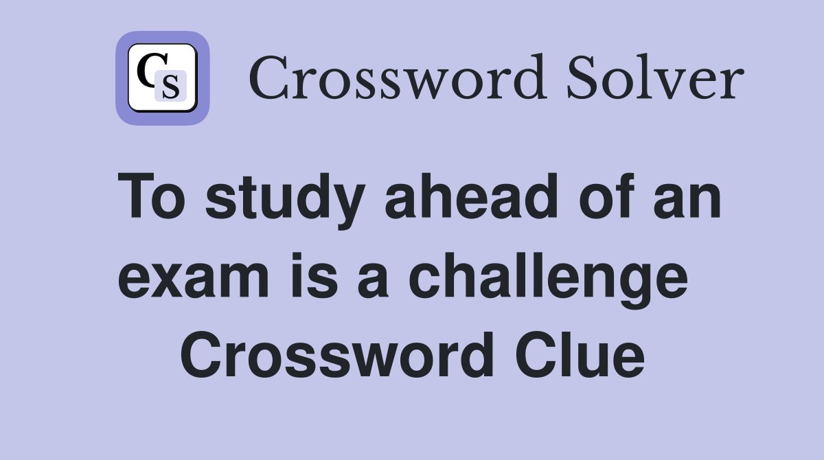 To study ahead of an exam is a challenge  Crossword Clue