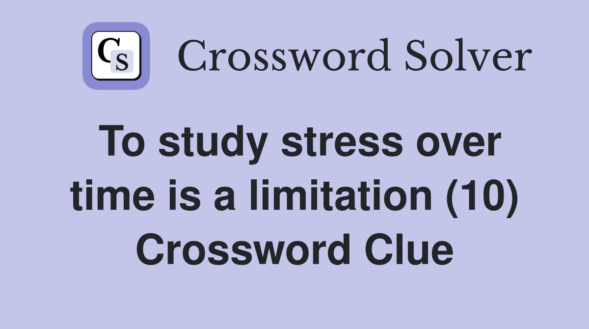 To study stress over time is a limitation (10) Crossword Clue