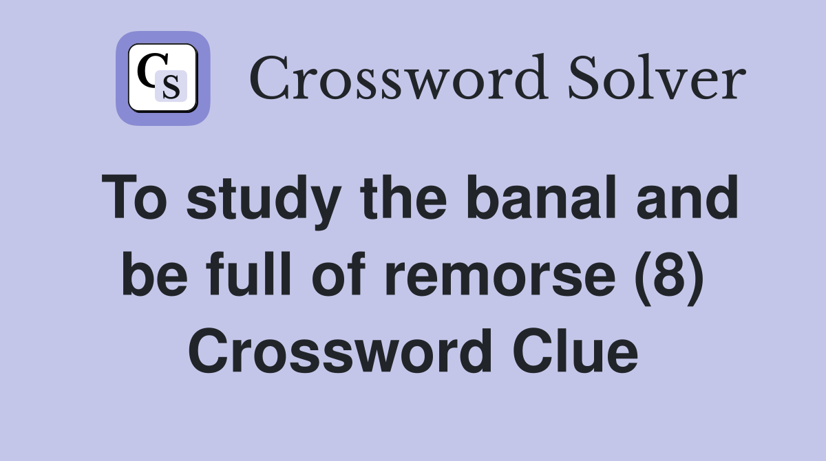 To study the banal and be full of remorse (8) Crossword Clue