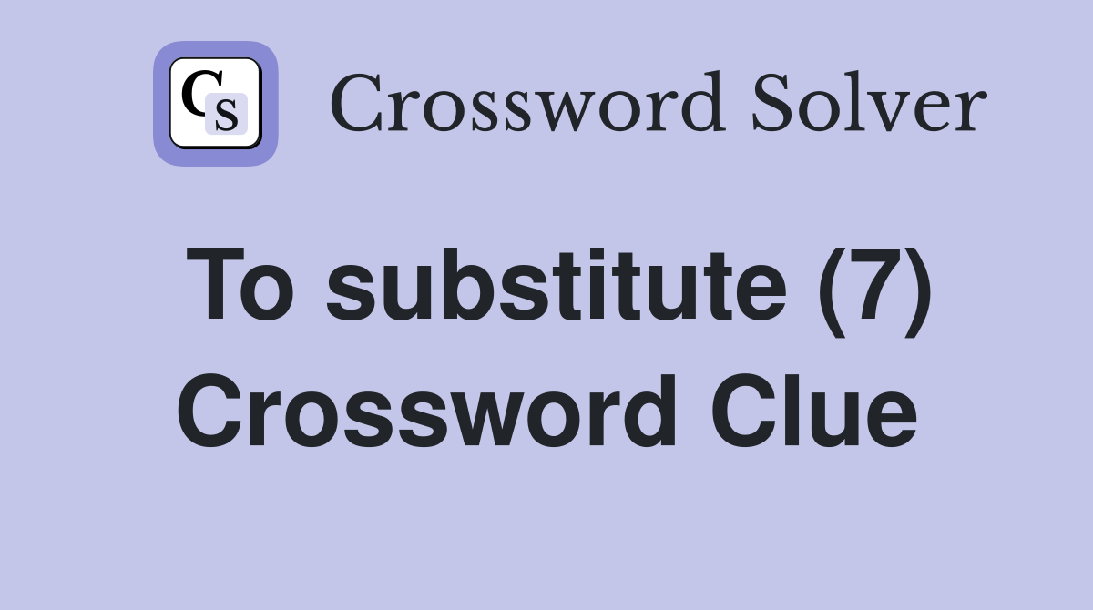 To substitute (7) Crossword Clue