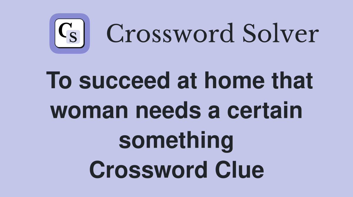 To succeed at home that woman needs a certain something Crossword Clue