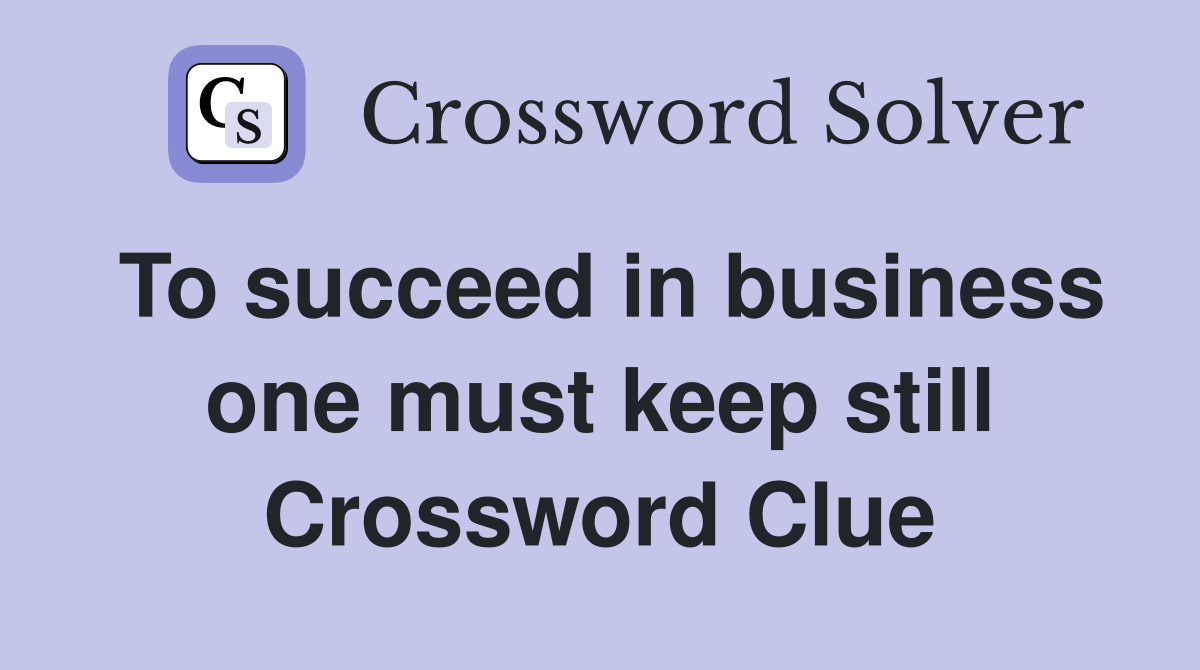 To succeed in business one must keep still Crossword Clue