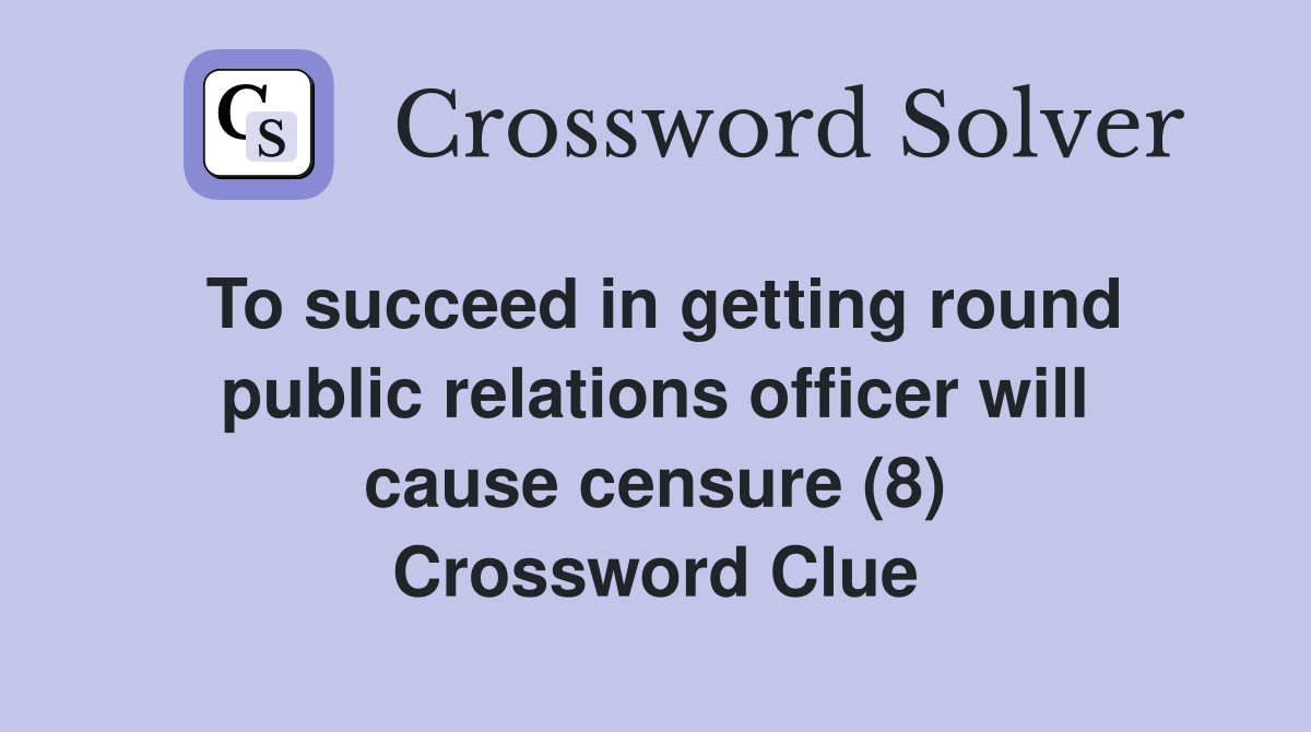 To succeed in getting round public relations officer will cause censure (8) Crossword Clue