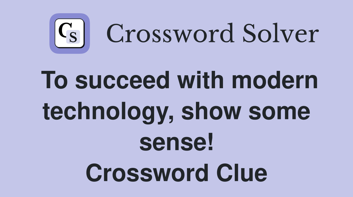 To succeed with modern technology, show some sense! Crossword Clue
