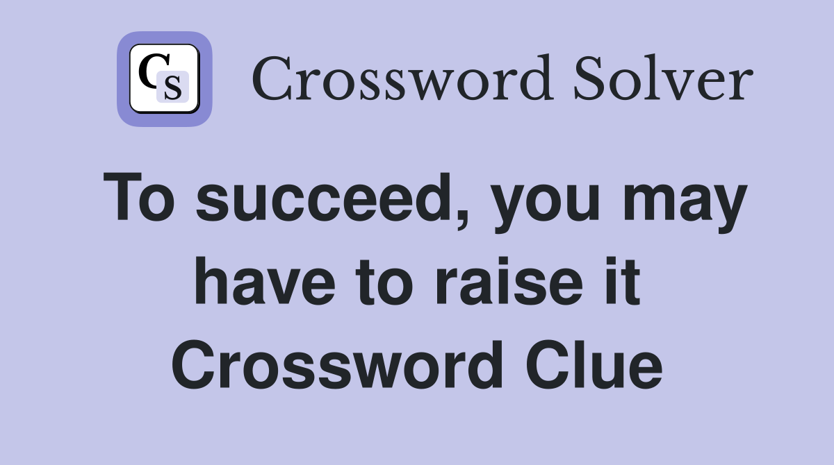 To succeed, you may have to raise it Crossword Clue