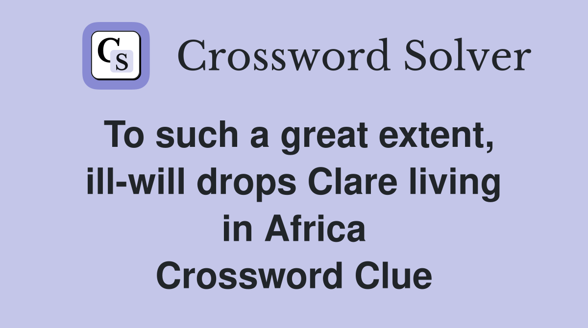 To such a great extent, ill-will drops Clare living in Africa Crossword Clue