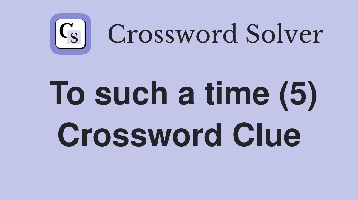 To such a time (5) Crossword Clue