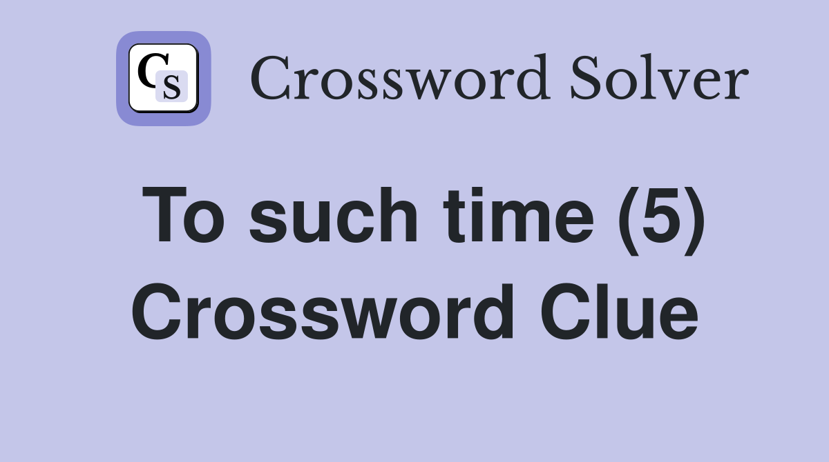 To such time (5) Crossword Clue