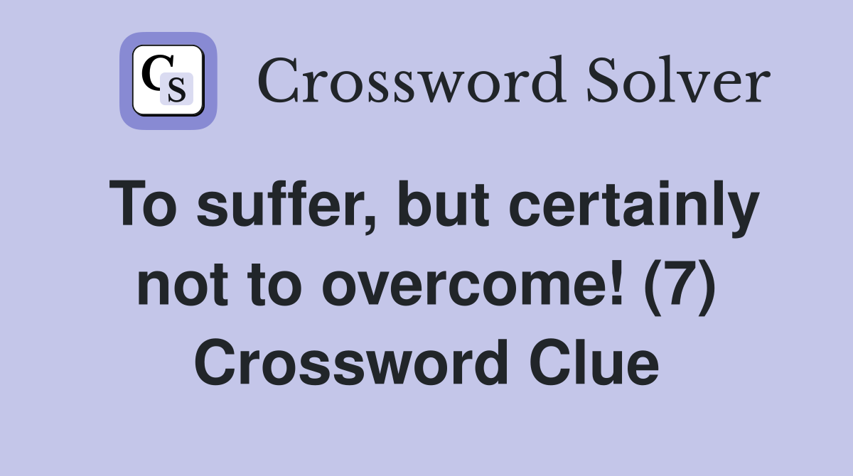 To suffer, but certainly not to overcome! (7) Crossword Clue