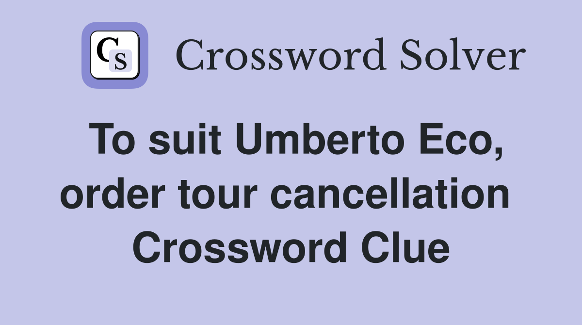 To suit Umberto Eco, order tour cancellation  Crossword Clue