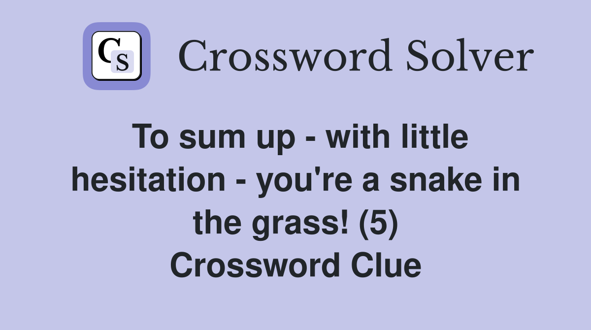 To sum up - with little hesitation - you're a snake in the grass! (5) Crossword Clue