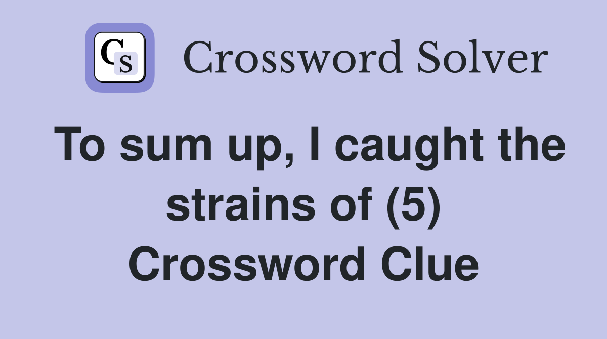 To sum up, I caught the strains of (5) Crossword Clue