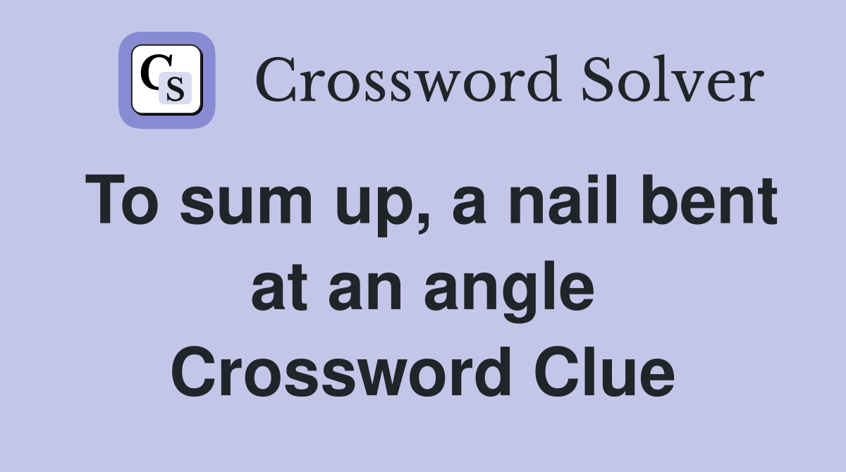 To sum up, a nail bent at an angle Crossword Clue