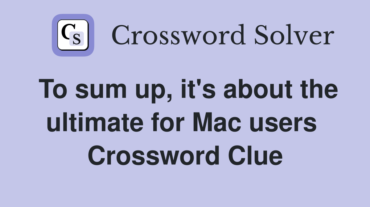 To sum up, it's about the ultimate for Mac users  Crossword Clue