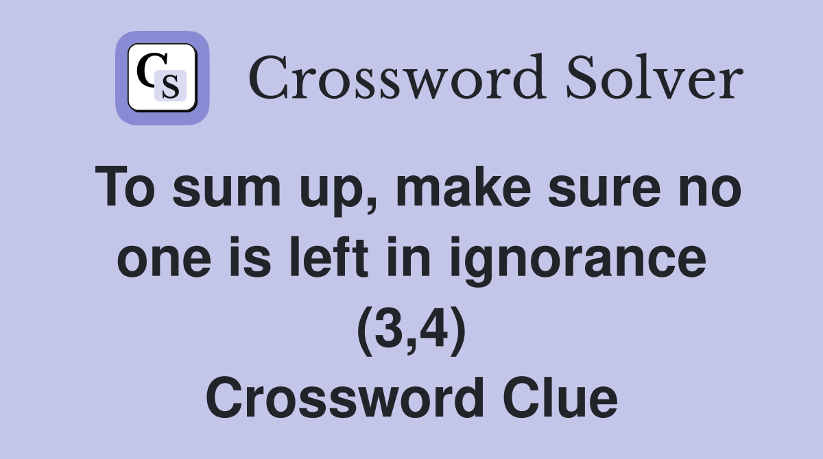 To sum up, make sure no one is left in ignorance (3,4) Crossword Clue
