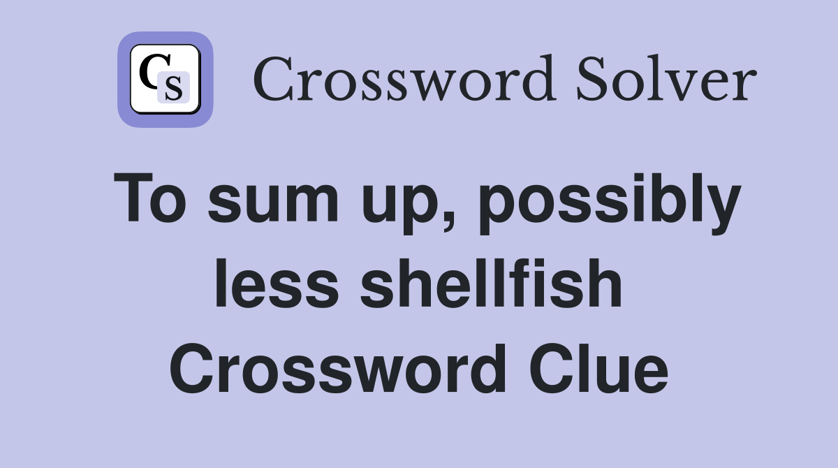 To sum up, possibly less shellfish Crossword Clue