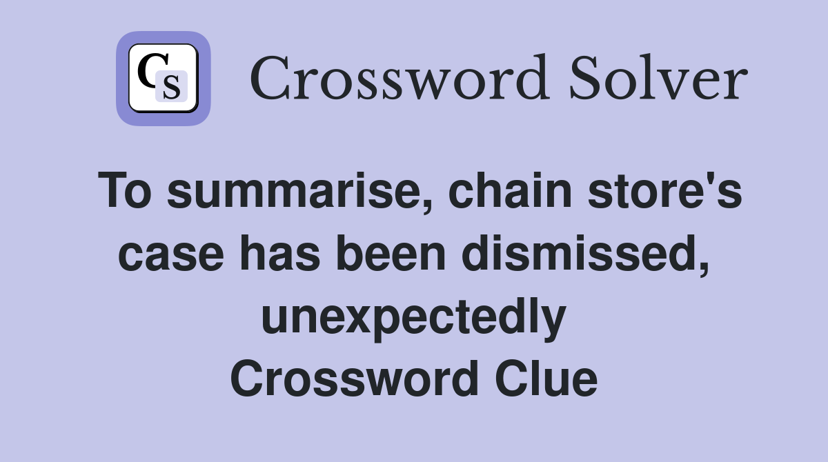 To summarise, chain store's case has been dismissed, unexpectedly Crossword Clue